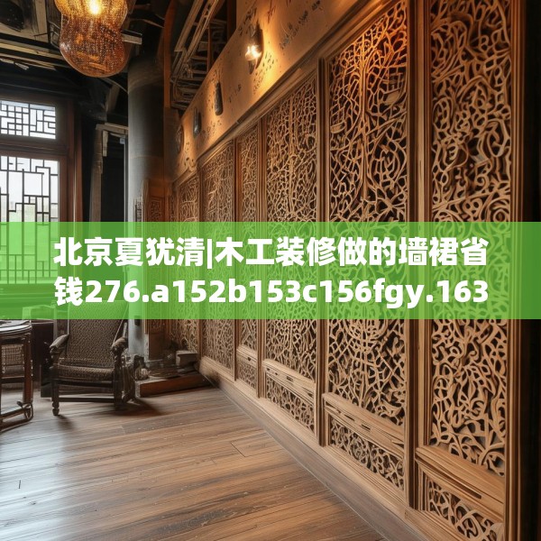 北京夏犹清|木工装修做的墙裙省钱276.a152b153c156fgy.163dsfds