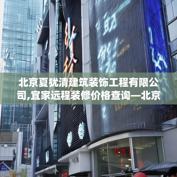 北京夏犹清建筑装饰工程有限公司,宜家远程装修价格查询—北京夏犹清建筑装饰工程有限公司132.a8b9c12fgy.19dsfds