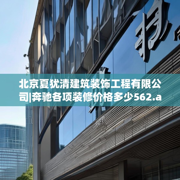 北京夏犹清建筑装饰工程有限公司|奔驰各项装修价格多少562.a438b439c442fgy.449htyj