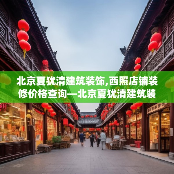 北京夏犹清建筑装饰,西照店铺装修价格查询—北京夏犹清建筑装饰514.a390b391c394fgy.401sdA