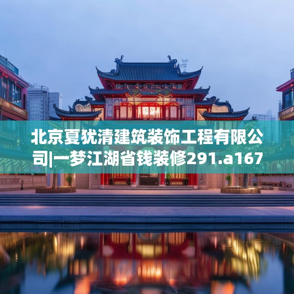 北京夏犹清建筑装饰工程有限公司|一梦江湖省钱装修291.a167b168c171fgy.178uyk