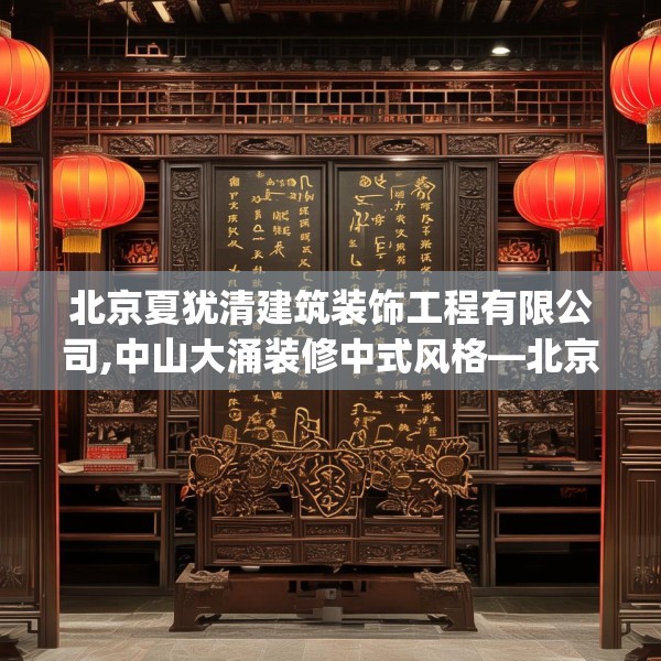 北京夏犹清建筑装饰工程有限公司,中山大涌装修中式风格—北京夏犹清建筑装饰工程有限公司278.a154b155c158fgy.165wew