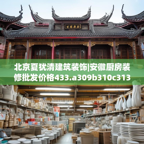 北京夏犹清建筑装饰|安徽厨房装修批发价格433.a309b310c313fgy.320jhhj