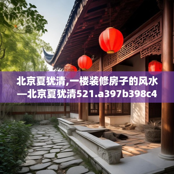 北京夏犹清,一楼装修房子的风水—北京夏犹清521.a397b398c401fgy.408bnbn