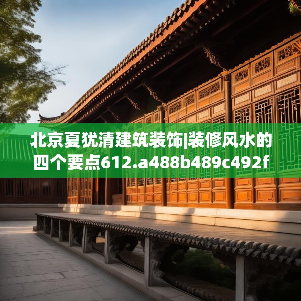 北京夏犹清建筑装饰|装修风水的四个要点612.a488b489c492fgy.499nbn