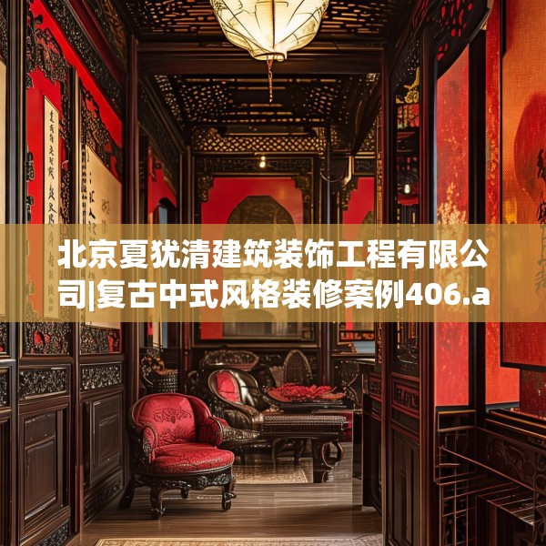北京夏犹清建筑装饰工程有限公司|复古中式风格装修案例406.a282b283c286fgy.293sdA