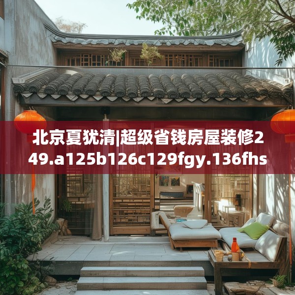 北京夏犹清|超级省钱房屋装修249.a125b126c129fgy.136fhsg
