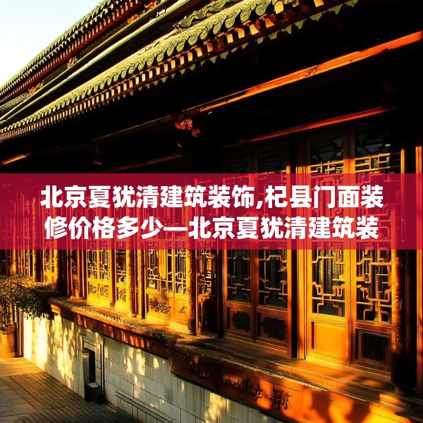 北京夏犹清建筑装饰,杞县门面装修价格多少—北京夏犹清建筑装饰251.a127b128c131fgy.138bnbn