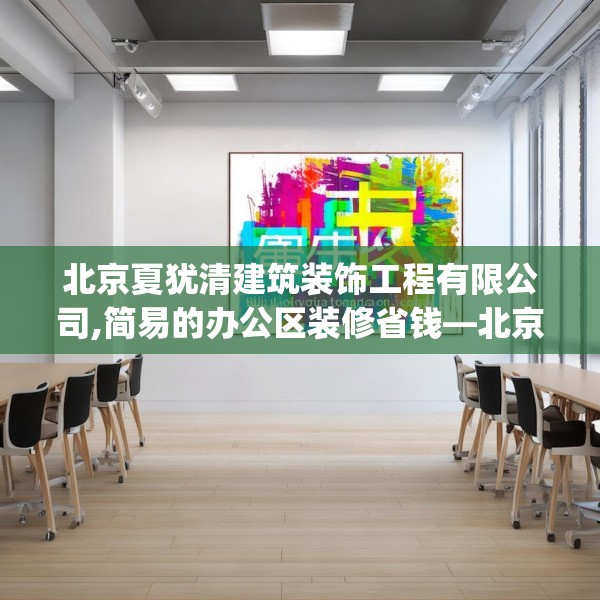 北京夏犹清建筑装饰工程有限公司,简易的办公区装修省钱—北京夏犹清建筑装饰工程有限公司346.a222b223c226fgy.233htyj
