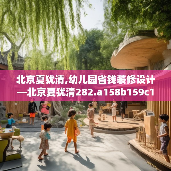 北京夏犹清,幼儿园省钱装修设计—北京夏犹清282.a158b159c162fgy.169lkjl