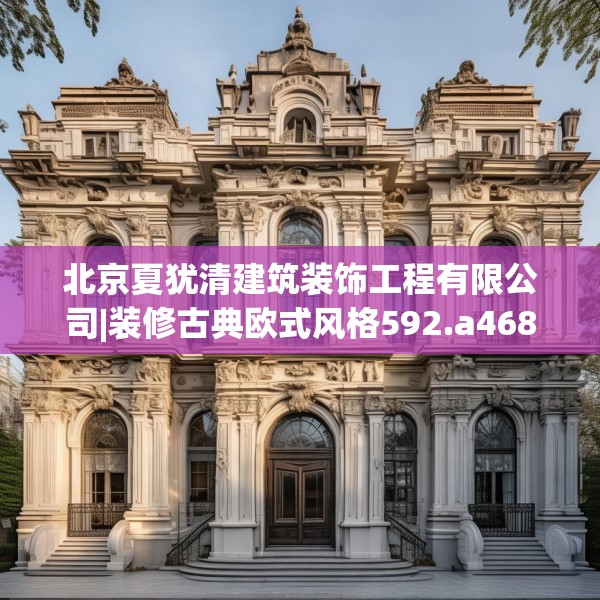 北京夏犹清建筑装饰工程有限公司|装修古典欧式风格592.a468b469c472fgy.479dewqe
