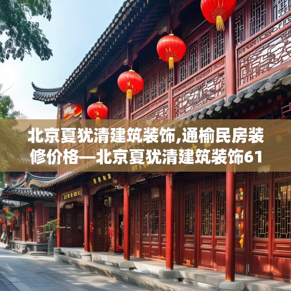 北京夏犹清建筑装饰,通榆民房装修价格—北京夏犹清建筑装饰610.a486b487c490fgy.497dewqe