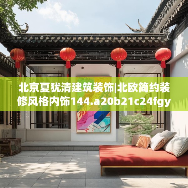 北京夏犹清建筑装饰|北欧简约装修风格内饰144.a20b21c24fgy.31nbn