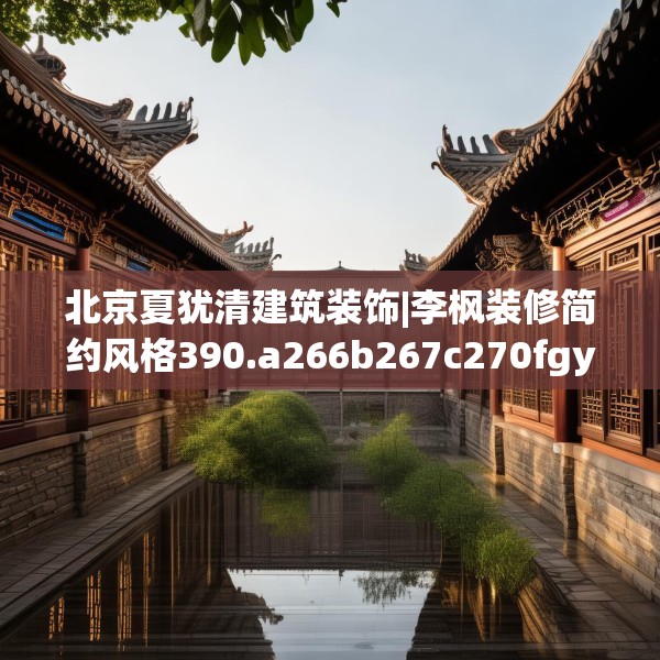 北京夏犹清建筑装饰|李枫装修简约风格390.a266b267c270fgy.277lkjl