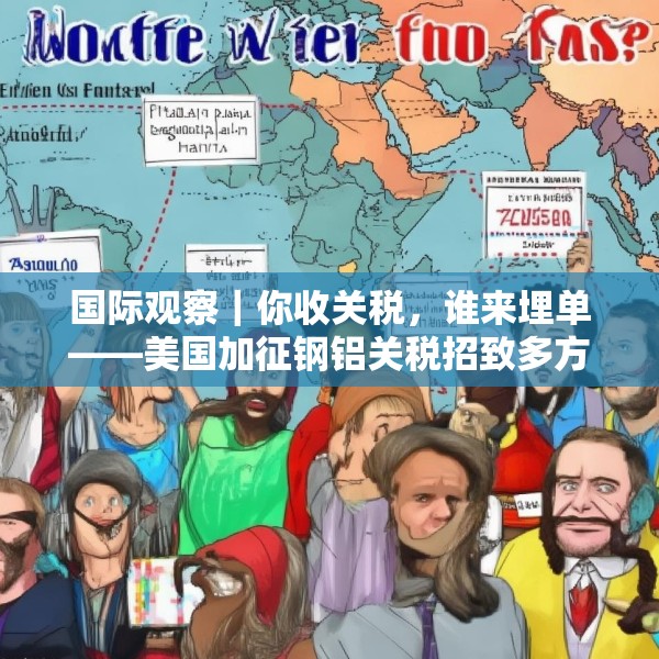 国际观察｜你收关税，谁来埋单——美国加征钢铝关税招致多方批评