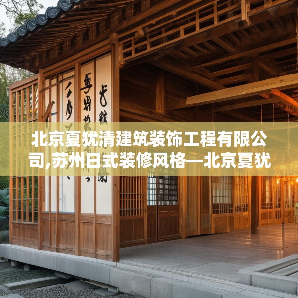 北京夏犹清建筑装饰工程有限公司,苏州日式装修风格—北京夏犹清建筑装饰工程有限公司463.a339b340c343fgy.350poiy