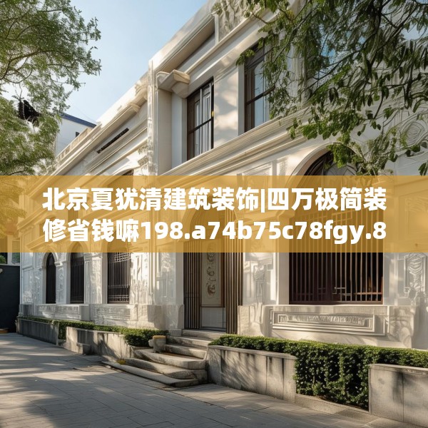 北京夏犹清建筑装饰|四万极简装修省钱嘛198.a74b75c78fgy.85nbn