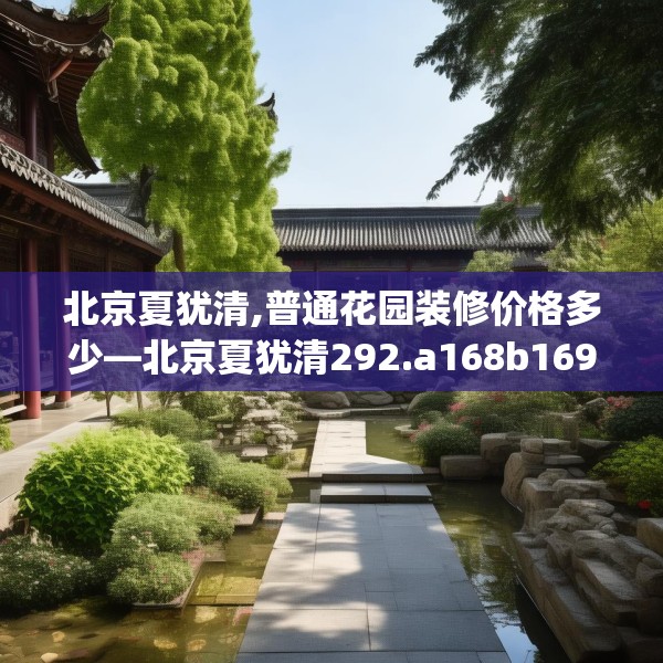 北京夏犹清,普通花园装修价格多少—北京夏犹清292.a168b169c172fgy.179htyj