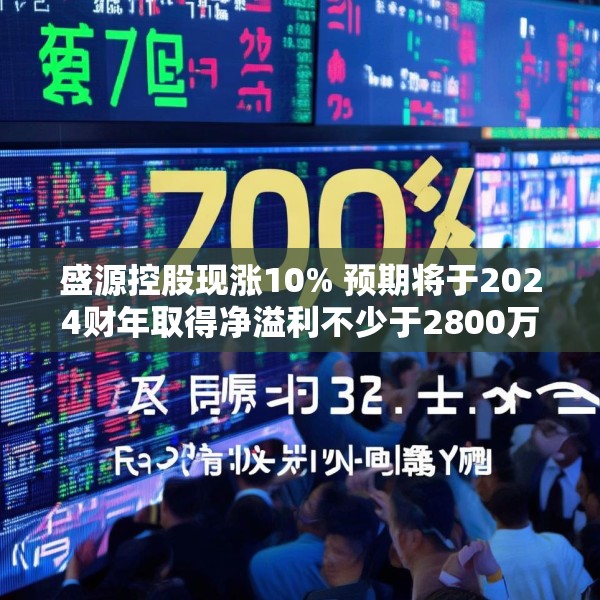 盛源控股现涨10% 预期将于2024财年取得净溢利不少于2800万港元