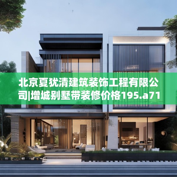 北京夏犹清建筑装饰工程有限公司|增城别墅带装修价格195.a71b72c75fgy.82fhsg