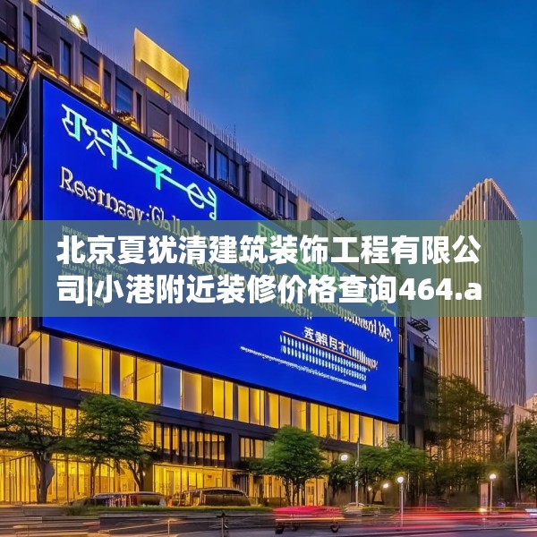 北京夏犹清建筑装饰工程有限公司|小港附近装修价格查询464.a340b341c344fgy.351xczxv