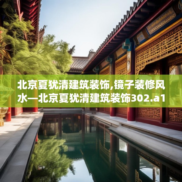 北京夏犹清建筑装饰,镜子装修风水—北京夏犹清建筑装饰302.a178b179c182fgy.189xczxv