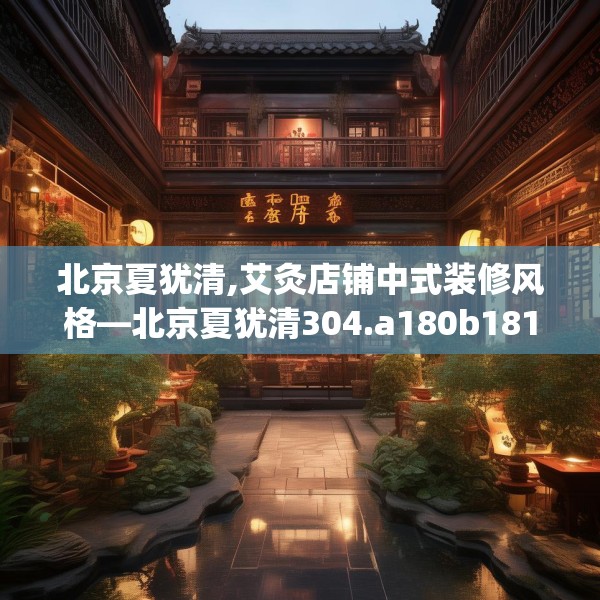 北京夏犹清,艾灸店铺中式装修风格—北京夏犹清304.a180b181c184fgy.191dewqe