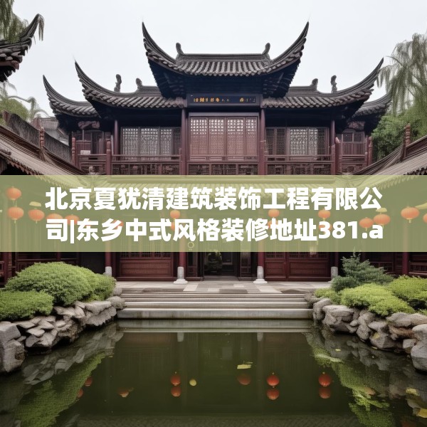北京夏犹清建筑装饰工程有限公司|东乡中式风格装修地址381.a257b258c261fgy.268uyk