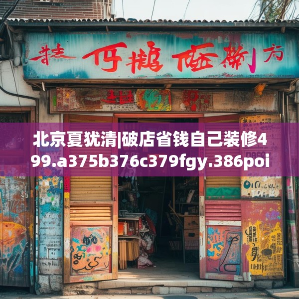 北京夏犹清|破店省钱自己装修499.a375b376c379fgy.386poiy