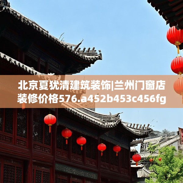 北京夏犹清建筑装饰|兰州门窗店装修价格576.a452b453c456fgy.463nbn