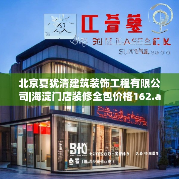 北京夏犹清建筑装饰工程有限公司|海淀门店装修全包价格162.a38b39c42fgy.49nbn