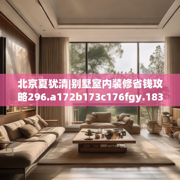 北京夏犹清|别墅室内装修省钱攻略296.a172b173c176fgy.183wew
