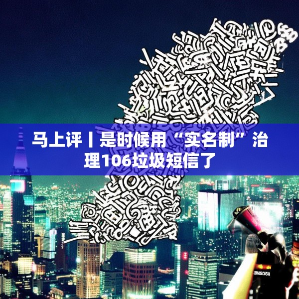 马上评丨是时候用“实名制”治理106垃圾短信了