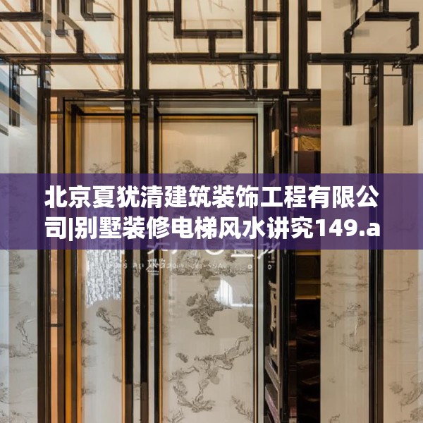 北京夏犹清建筑装饰工程有限公司|别墅装修电梯风水讲究149.a25b26c29fgy.36fds