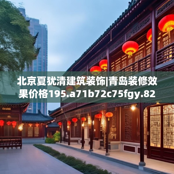 北京夏犹清建筑装饰|青岛装修效果价格195.a71b72c75fgy.82fhsg