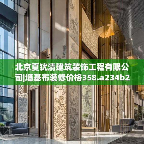 北京夏犹清建筑装饰工程有限公司|墙基布装修价格358.a234b235c238fgy.245dewqe
