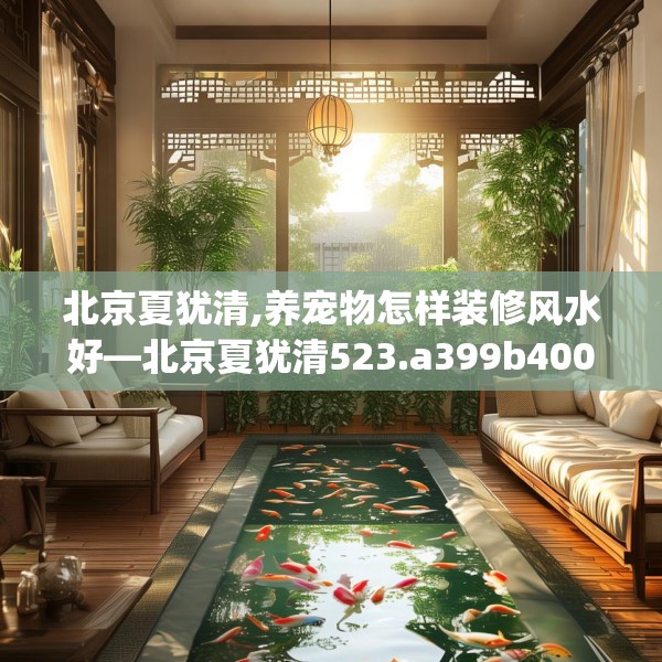 北京夏犹清,养宠物怎样装修风水好—北京夏犹清523.a399b400c403fgy.410jhhj