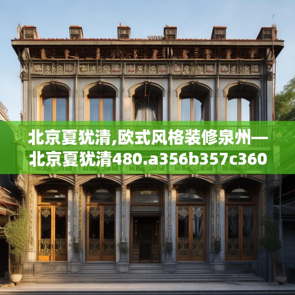 北京夏犹清,欧式风格装修泉州—北京夏犹清480.a356b357c360fgy.367lkjl