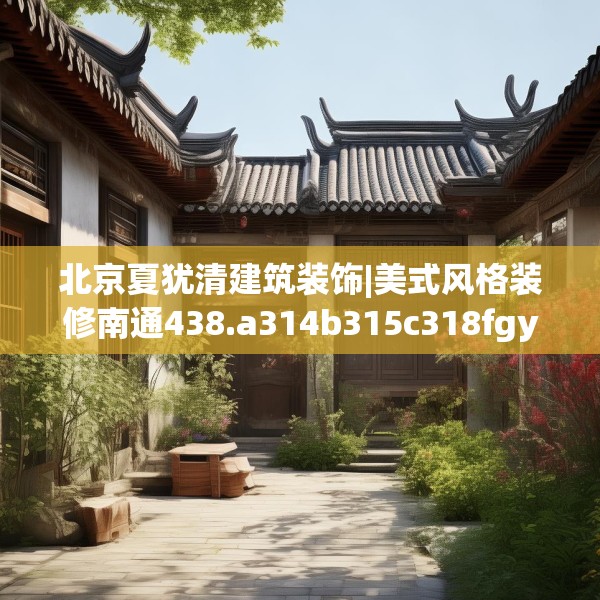 北京夏犹清建筑装饰|美式风格装修南通438.a314b315c318fgy.325dsfds