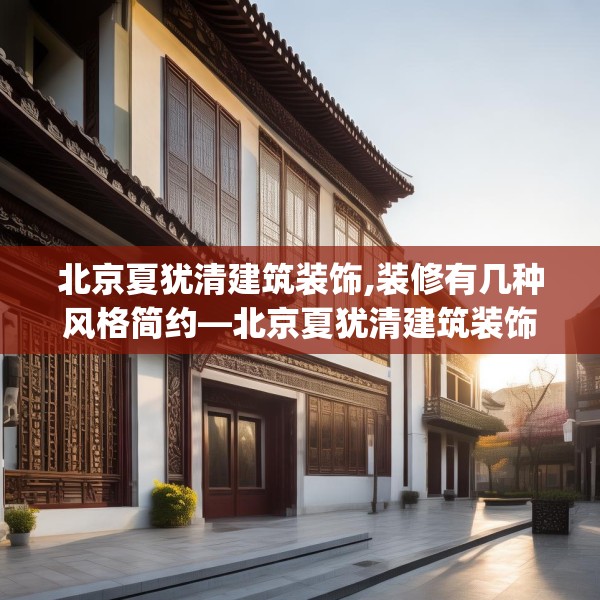 北京夏犹清建筑装饰,装修有几种风格简约—北京夏犹清建筑装饰254.a130b131c134fgy.14176677