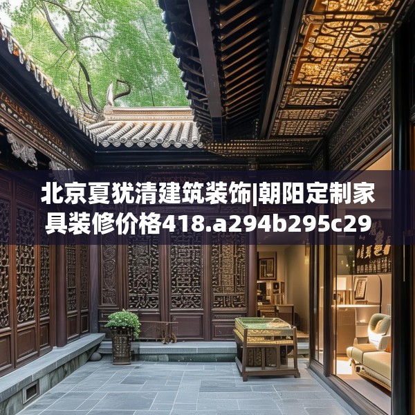 北京夏犹清建筑装饰|朝阳定制家具装修价格418.a294b295c298fgy.305htyj