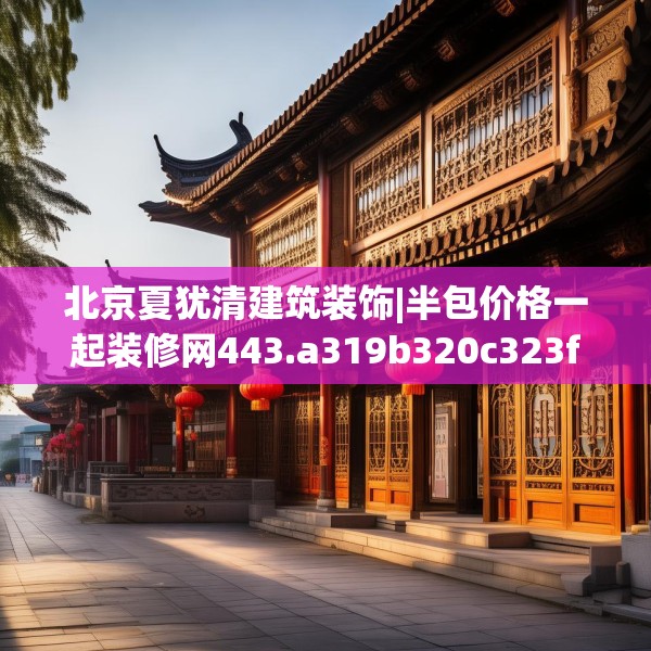北京夏犹清建筑装饰|半包价格一起装修网443.a319b320c323fgy.330cvcx