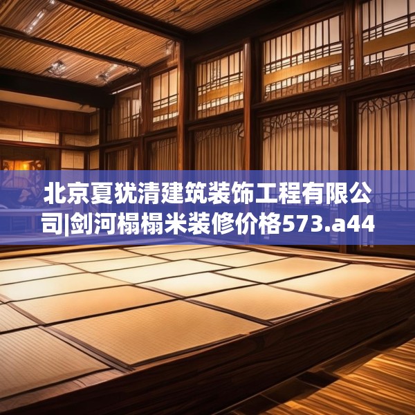 北京夏犹清建筑装饰工程有限公司|剑河榻榻米装修价格573.a449b450c453fgy.460fhsg