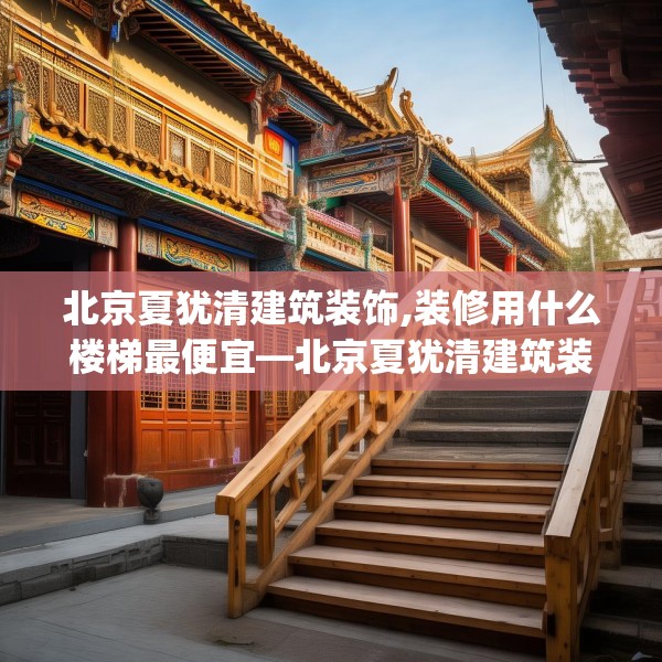 北京夏犹清建筑装饰,装修用什么楼梯最便宜—北京夏犹清建筑装饰550.a426b427c430fgy.437sdA