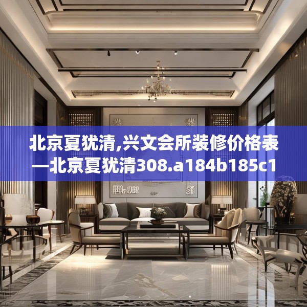 北京夏犹清,兴文会所装修价格表—北京夏犹清308.a184b185c188fgy.19576674