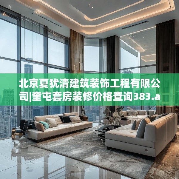 北京夏犹清建筑装饰工程有限公司|奎屯套房装修价格查询383.a259b260c263fgy.270fds