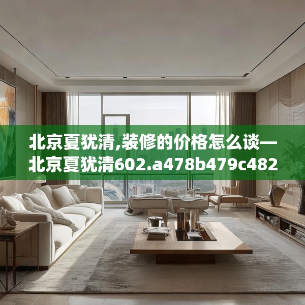北京夏犹清,装修的价格怎么谈—北京夏犹清602.a478b479c482fgy.489wew