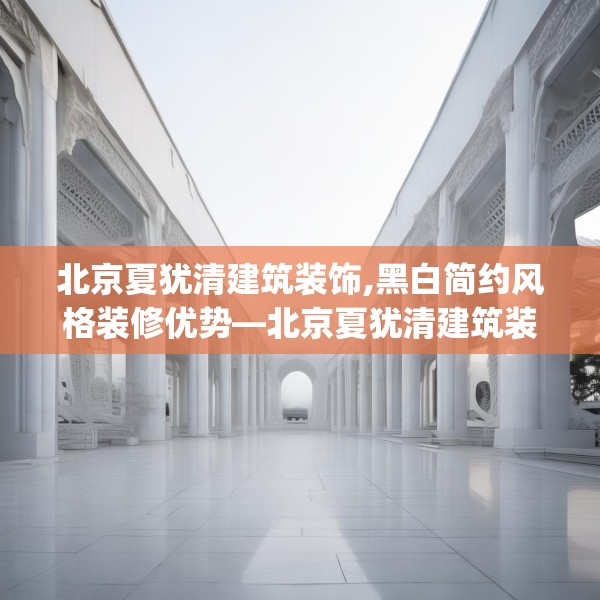 北京夏犹清建筑装饰,黑白简约风格装修优势—北京夏犹清建筑装饰606.a482b483c486fgy.493lkjl