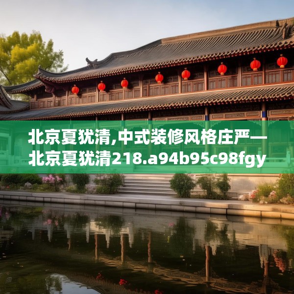 北京夏犹清,中式装修风格庄严—北京夏犹清218.a94b95c98fgy.10576679