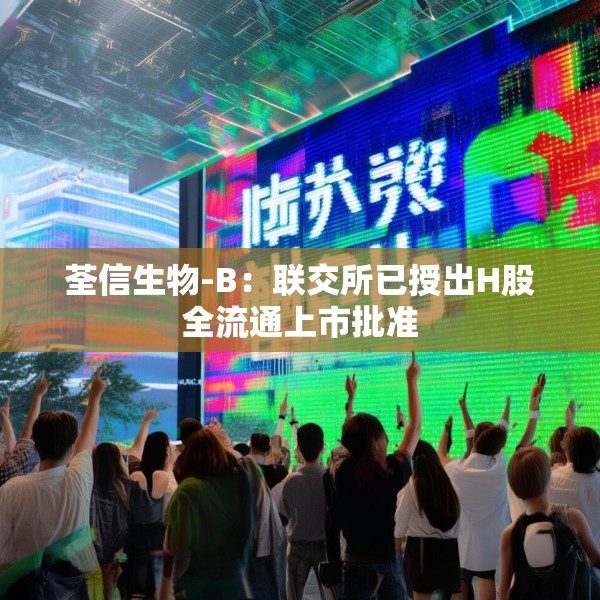 荃信生物-B：联交所已授出H股全流通上市批准